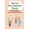 Improve Your Employer Brand: How To Improve The Recruitment Process: A Great Place To Work