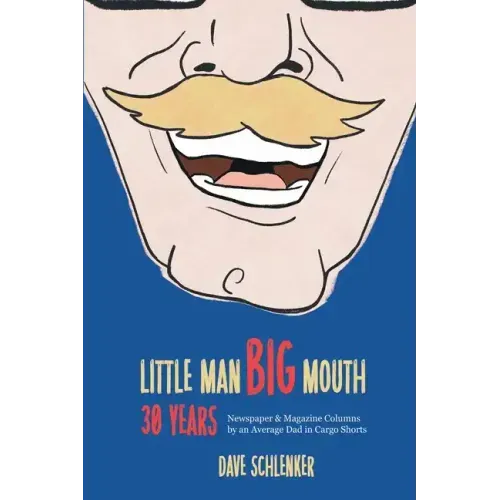 Little Man, Big Mouth, 30 Years: Newspaper and Magazine Columns by an Average Dad in Cargo Shorts