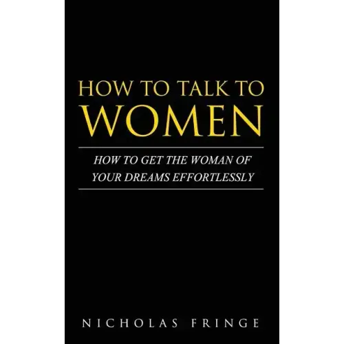 How to Talk to Women: How To Get The Woman Of Your Dreams Through Communication and Body Language