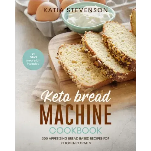 keto bread machine cookbook: 300 appetizing bread based recipes for ketogenic goals. 21 days meal plan included