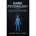 Dark Psychology: The Practical Uses and Best Defenses of Psychological Warfare in Everyday Life - How to Detect and Defend Against Manipulation, Decep