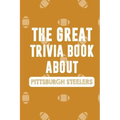 The Great Trivia Book about Pittsburgh Steelers: Gifts For A Steeler Fan