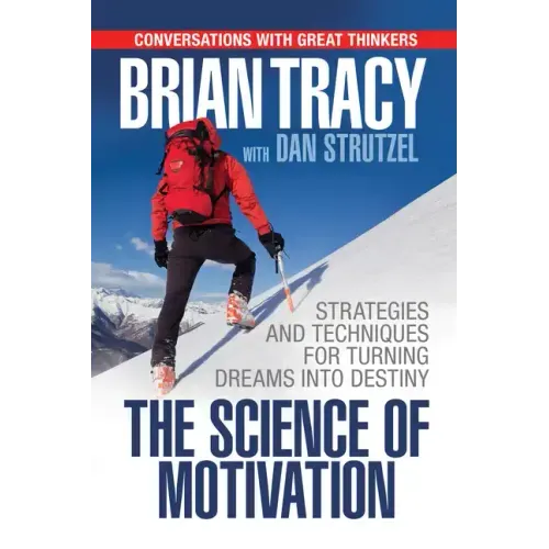 The Science of Motivation: Strategies & Techniques for Turning Dreams Into Destiny