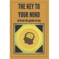 The Key to Your Mind-Activate the Genius in You: Powerful FUNDAMENTAL keys to developing a winning mind!