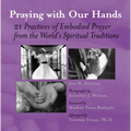 Praying with Our Hands: Twenty-One Practices of Embodied Prayer from the World's Spiritual Traditions