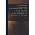 Political and Commercial Considerations Relative to the Malayan Peninsula, and the British Settlements in the Straits of Malacca