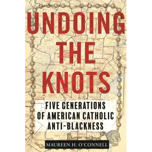 Undoing the Knots: Five Generations of American Catholic Anti-Blackness