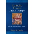 Catholic Stories of Faith and Hope: How God Brings Good Out of Suffering