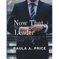Now That You Are a Leader: A Transition Guide for Newcomers to the World of Leadership