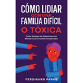 Cómo Lidiar con una Familia Difícil o Tóxica: Cómo Navegar las Relaciones con Miembros de la Familia Complicados