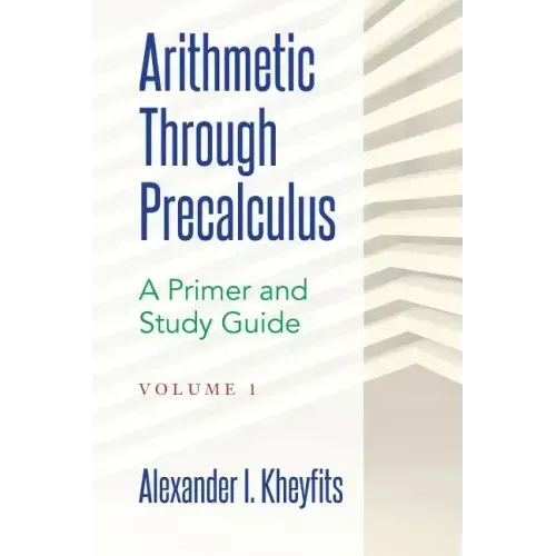 Arithmetic Through Precalculus. A Primer and Study Guide: From Elementary Mathematics To College Calculus