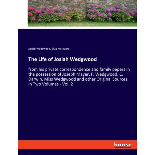 The Life of Josiah Wedgwood: from his private correspondence and family papers in the possession of Joseph Mayer, F. Wedgwood, C. Darwin, Miss Wedgwoo