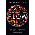 Living in Flow: The Science of Synchronicity and How Your Choices Shape Your World