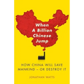 When a Billion Chinese Jump: How China Will Save Mankind -- Or Destroy It