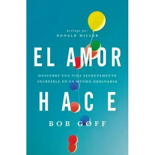 El amor hace: Descubre una vida secretamente increíble en un mundo ordinario = Love Makes