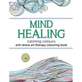 Mind Healing Anti-Stress Art Therapy Colouring Book: Calming Colours
