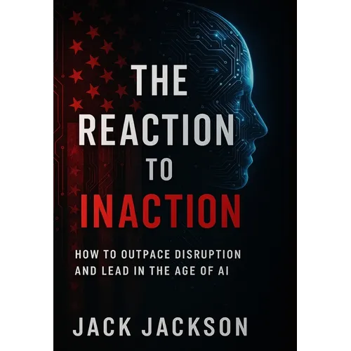 The Reaction to Inaction How to Outpace Disruption and Lead in the Age of AI