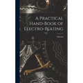 A Practical Hand-book of Electro-plating