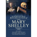 The Collected Supernatural and Weird Fiction of Mary Shelley Volume 2: Including One Novel the Last Man and Three Short Stories of the Strange and U
