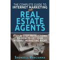 The Complete Guide To Internet Marketing For Real Estate Agents: Step By Step Instructions On How To Get YOUR INTERNET MARKETING RIGHT