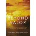 Beyond Valor: A World War II Story of Extraordinary Heroism, Sacrificial Love, and a Race Against Time