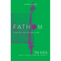 Fathom Bible Studies: The Bible Leader Guide: Where It Came from and How to Read It: A Deep Dive Into the Story of God