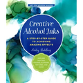 Creative Alcohol Inks: A Step-By-Step Guide to Achieving Amazing Effects--Explore Painting, Pouring, Blending, Textures, and More!