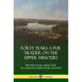 Forty Years a Fur Trader on the Upper Missouri: The Personal Narrative of Charles Larpenteur, 1833-1872