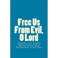 Free Us From Evil, O Lord: Prayers for God's Deliverance and Protection from Evil