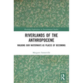 Riverlands of the Anthropocene: Walking Our Waterways as Places of Becoming