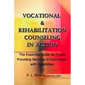 VOCATIONAL & REHABILITATION COUNSELING in ACTION: The Essential Guide for Those Providing Services to Individuals with Disabilities