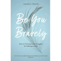 Be You Bravely: How to Overcome Life's Struggles by Walking in Faith