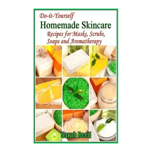 Do-it-Yourself Homemade Skincare: Recipes for Masks, Scrubs, Soaps and Aromather