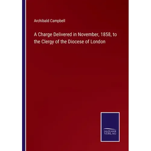 A Charge Delivered in November, 1858, to the Clergy of the Diocese of London