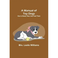 A Manual of Toy Dogs: How to breed, rear, and feed them