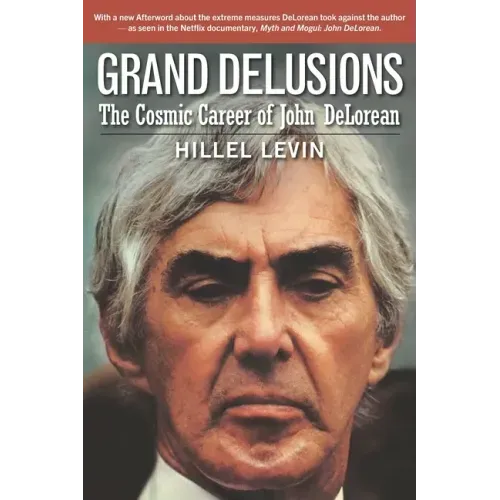 Grand Delusions: The Cosmic Career of John De Lorean (with Afterword)