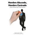 Hombre Abusado, Hombre Castrado: Cuando el Hombre Sufre el Abuso Narcisista