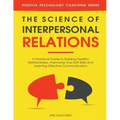 The Science of Interpersonal Relations: A Practical Guide to Building Healthy Relationships, Improving Your Soft Skills and Learning Effective Communi