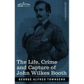 The Life, Crime, and Capture of John Wilkes Booth: with a full sketch of the conspiracy of which he was the leader, and the pursuit, trial and executi