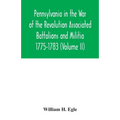 Pennsylvania in the War of the Revolution Associated Battalions and Militia 1775-1783 (Volume II)