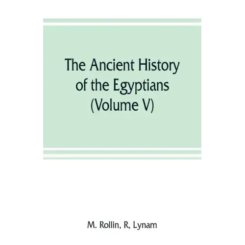 The ancient history of the Egyptians, Carthaginians, Assyrians, Medes and Persians, Grecians and Macedonians (Volume V)