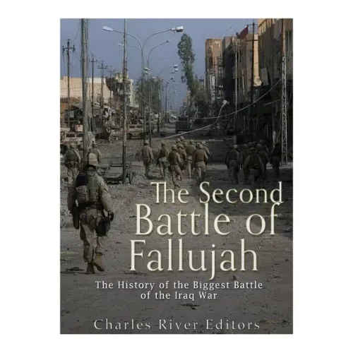The Second Battle of Fallujah: The History of the Biggest Battle of the Iraq War
