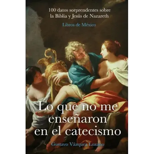 Lo que no me enseñaron en el catecismo: 100 datos sorprendentes sobre la Biblia y Jesús de Nazareth
