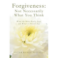 Forgiveness: Not Necessarily What You Think: What the Bible Really Says, and What it Doesn't Say