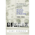 The Making of American Liberal Theology: Idealism, Realism, and Modernity 1900-1950