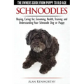 Schnoodles - The Owners Guide from Puppy to Old Age - Choosing, Caring for, Grooming, Health, Training and Understanding Your Schnoodle Dog