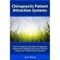 Chiropractic Patient Attraction Systems: How To Instantly Add New Chiropractic Patients & Profitably Grow Your Practice Using Time-Tested Proven Syste