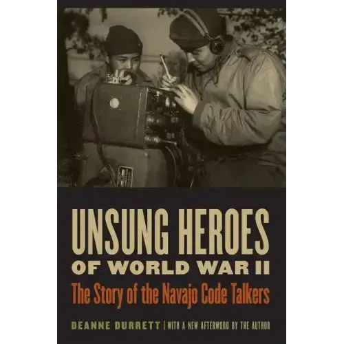 Unsung Heroes of World War II: The Story of the Navajo Code Talkers