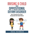 Raising A Child With Oppositional Defiant Disorder: How To Overcome Your Child's Uncooperative And Hostile Behavior