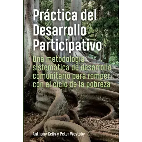 Práctica del Desarrollo Participativo: Una Metodología Sistemática de Desarrollo Comunitario Para Romper Con El Ciclo de la Pobreza
